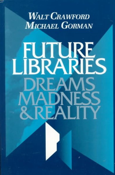 Future libraries : dreams, madness & reality / Walt Crawford & Michael Gorman.