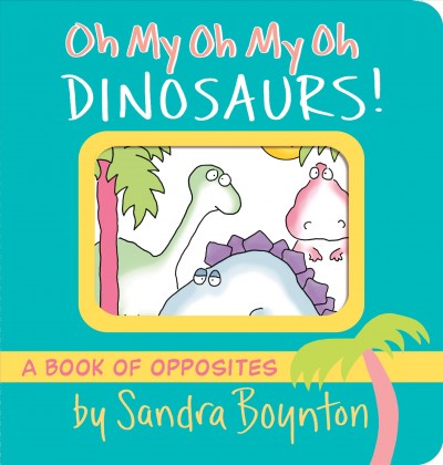 Oh my, oh my, oh my dinosaurs! / by Sandra Boynton.