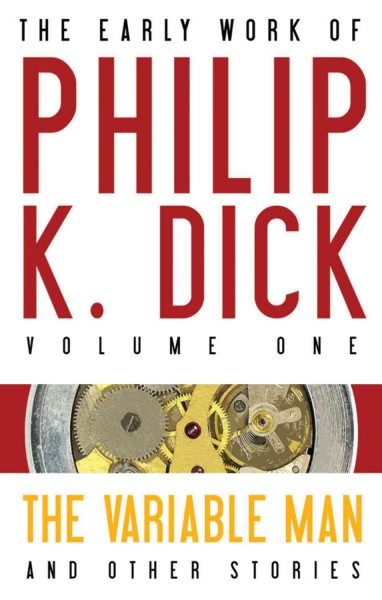 The early work of Philip K. Dick. Vol. 1, The variable man & other stories / Philip K. Dick ; series editor, Gregg Rickman.
