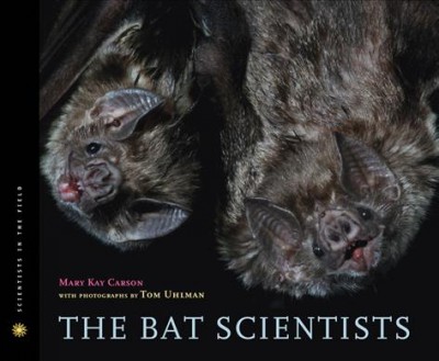 The bat scientists / Mary Kay Carson ; with photographs by Tom Uhlman.
