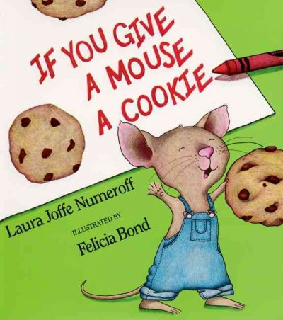 If you give a mouse a cookie / written by Laura Numeroff ; illustrated by Felicia Bond.