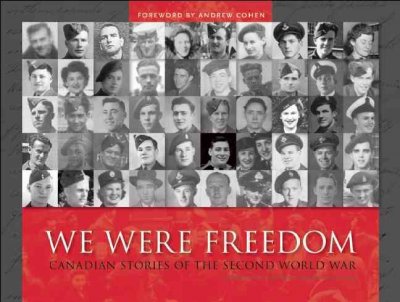 We were freedom : Canadian stories of the Second World War / foreword by Andrew Cohen ; text by Tim Cook ; a project of the Historica-Dominion Institute.