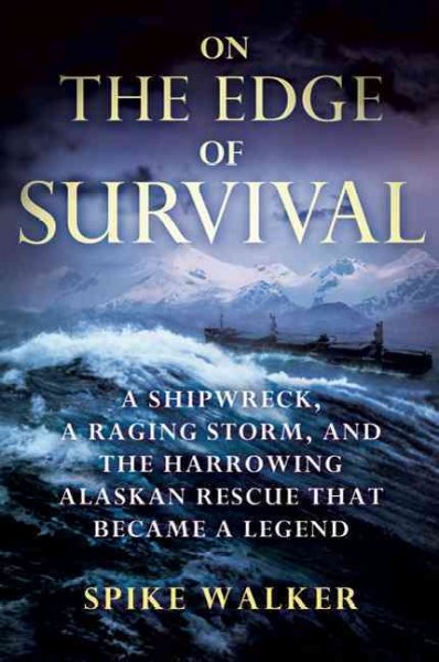 On the edge of survival : a shipwreck, a raging storm, and the harrowing Alaskan rescue that became a legend / Spike Walker.