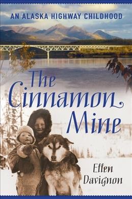 The cinnamon mine : an Alaska Highway childhood / Ellen Davignon.