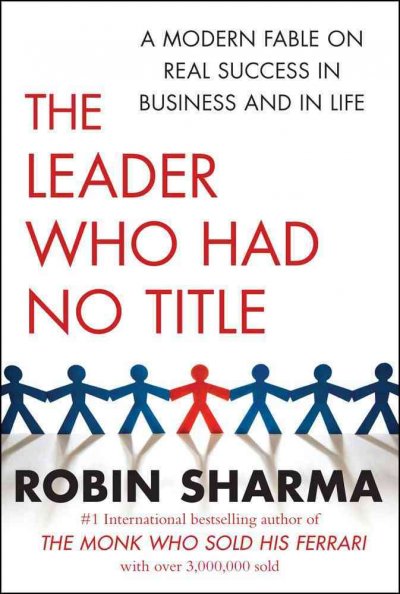The leader who had no title : a modern fable on real success in business and in life / Robin Sharma.
