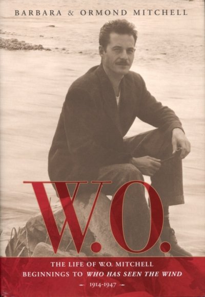 W. O. the life of W. O. Mitchell : beginnings to Who Has Seen the Wind : 1914-1947 / Barbara & Ormond Mitchell.