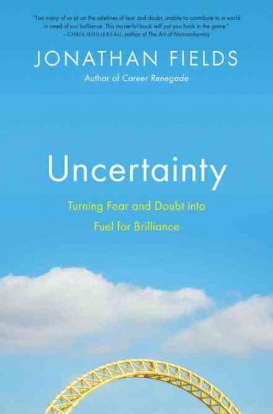 Uncertainty : turning fear and doubt into fuel for brilliance / Jonathan Fields.