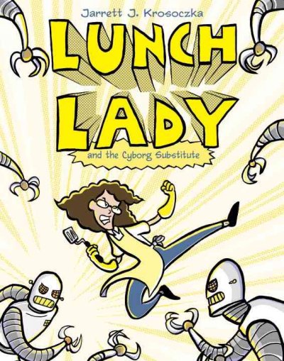 Lunch Lady and the cyborg substitute / Jarrett J. Krosoczka.