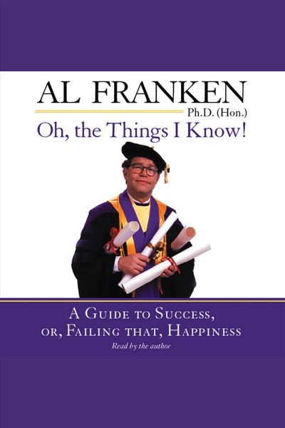 Oh, the things I know! [electronic resource] : a guide to success, or, failing that, happiness / Al Franken.