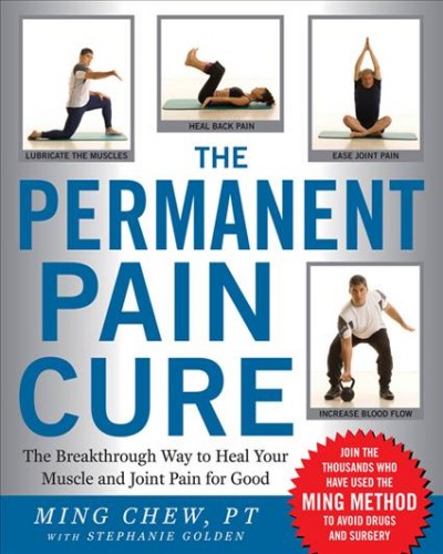 The permanent pain cure [electronic resource] : the breakthrough way to heal your muscle and joint pain for good / Ming Chew ; with Stephanie Golden.