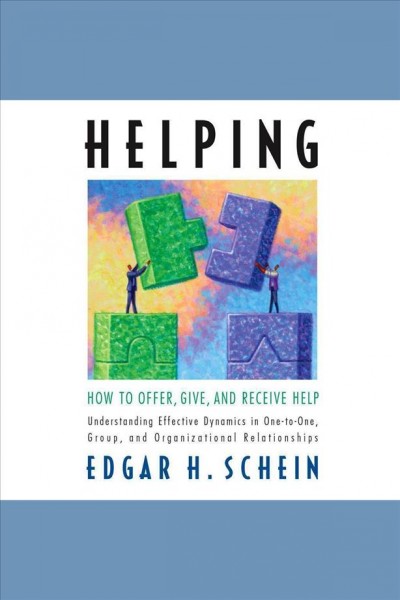 Helping [electronic resource] : how to offer, give, and receive help : understanding effective dynamics in one-on-one, group, and organizational relationships / Edgar H. Schein.