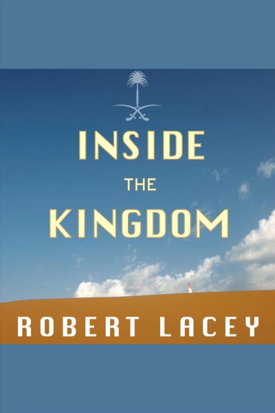 Inside the kingdom [electronic resource] : kings, clerics, modernist, terrorists, and the struggle for Saudi Arabia / Robert Lacey.