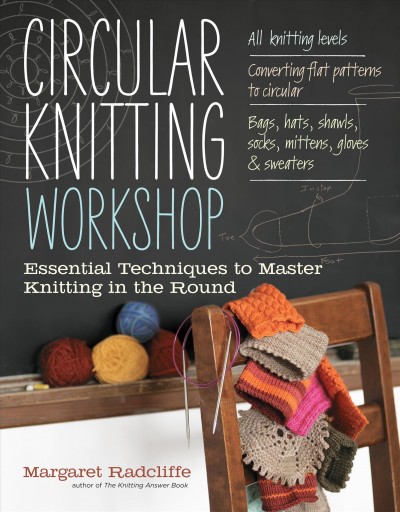 Circular knitting workshop : essential techniques to master knitting in the round / Margaret Radcliffe ; photography by John Polak.