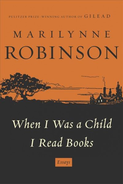 When I was a child I read books / Marilynne Robinson.