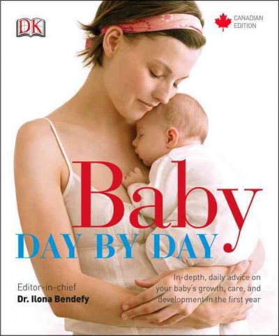 Baby day by day : in-depth, daily advice on your baby's growth, care, and development in the first year / editor-in-chief, Ilona Bendefy.