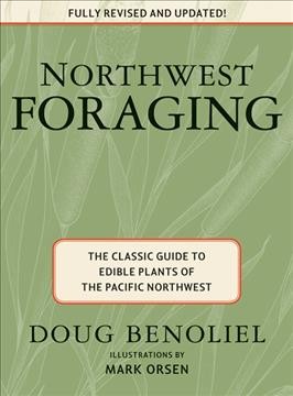 Northwest foraging : the classic guide to edible plants of the pacific Northwest / by Doug Benoliel ; illustrations by Mark Orsen.