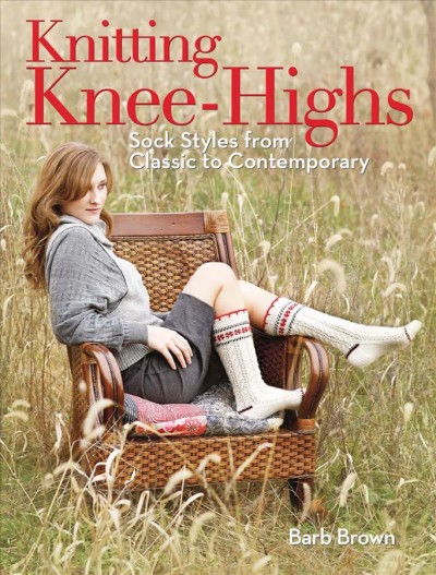 Knitting knee-highs [electronic resource] : sock styles from classic to contemporary / Barb Brown.