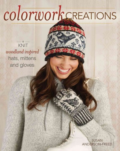 Colorwork creations [electronic resource] : knit woodland-inspired hats, mittens, and gloves / Susan Anderson-Freed.
