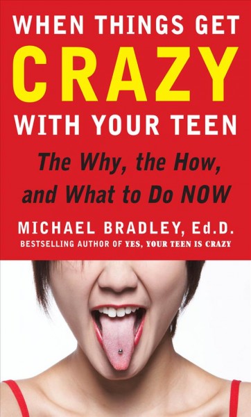When things get crazy with your teen [electronic resource] : the why, the how, and what to do now / Michael Bradley.