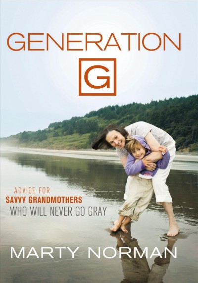 Generation G [electronic resource] : advice for savvy grandmothers who will never go gray / Marty Norman.