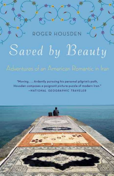 Saved by beauty [electronic resource] : adventures of an American romantic in Iran / Roger Housden.
