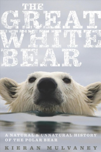 The great white bear [electronic resource] : a natural and unnatural history of the polar bear / Kieran Mulvaney.