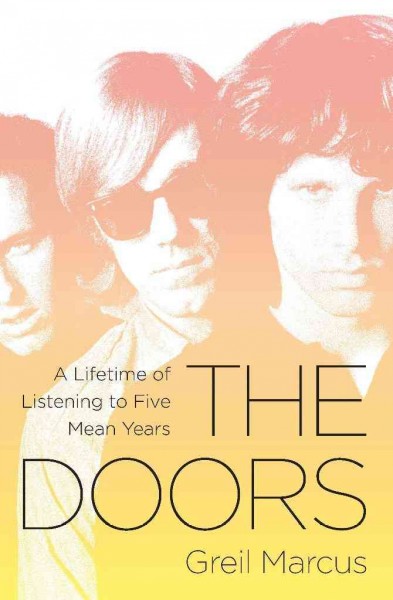 The Doors [electronic resource] : a lifetime of listening to five mean years / Greil Marcus.