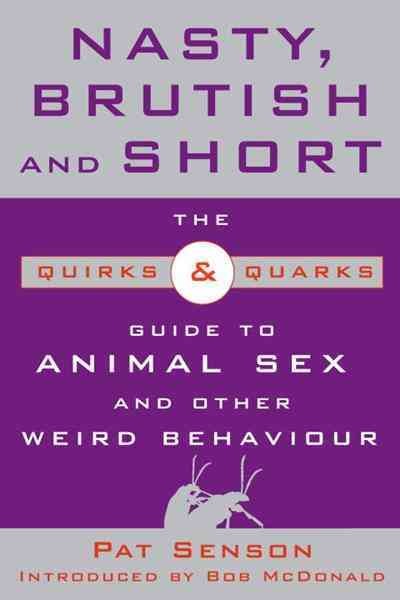 Nasty, brutish and short [electronic resource] : the quirks & quarks guide to animal sex and other weird behaviour / Pat Senson ; introduced by Bob McDonald.