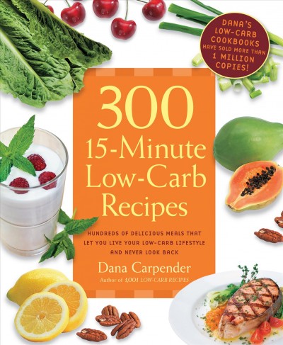 300 15-minute low-carb recipes [electronic resource] : delicious meals that make it easy to live your low-carb lifestyle and never look back / Dana Carpender, author of 1001 low-carb recipes.