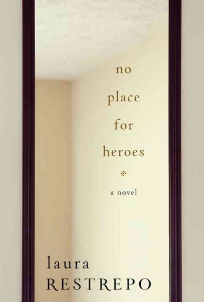 No place for heroes : a novel / Laura Restrepo ; translated from the Spanish by Ernesto Mestre-Reed.