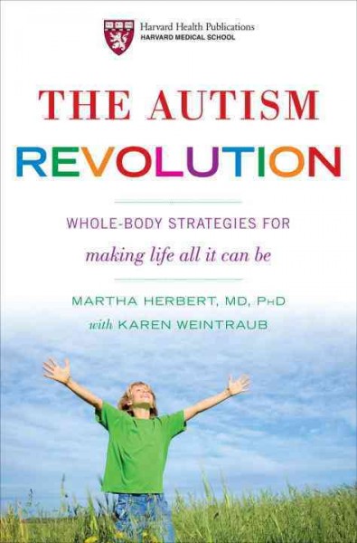 The autism revolution [electronic resource] : whole-body strategies for making life all it can be / by Martha R. Herbert, with Karen Weintraub.