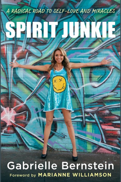 Spirit junkie [electronic resource] : a radical road to discovering self-love and miracles / Gabrielle Bernstein.