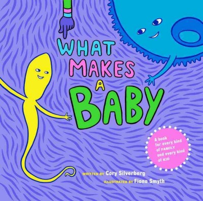 What makes a baby : a book for every kind of family and every kind of kid / written by Cory Silverberg ; illustrated by Fiona Smyth.
