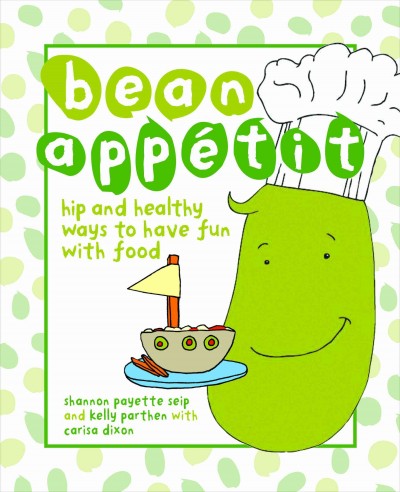 Bean appetit [electronic resource] : hip and healthy ways to have fun with food / Shannon Payette Seip and Kelly Parthen, with Carisa Dixon.