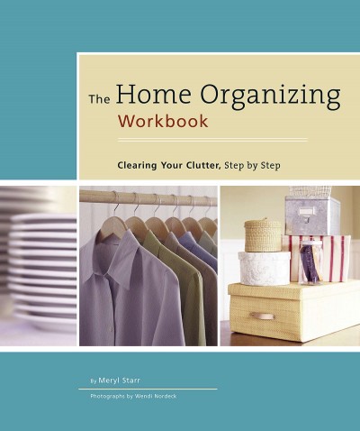 The home organizing workbook [electronic resource] : clearing your clutter, step-by-step / by Meryl Starr ; photographs by Wendi Nordeck.