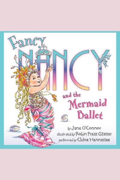 Fancy Nancy and the mermaid ballet [electronic resource] / by Jane O'Connor.
