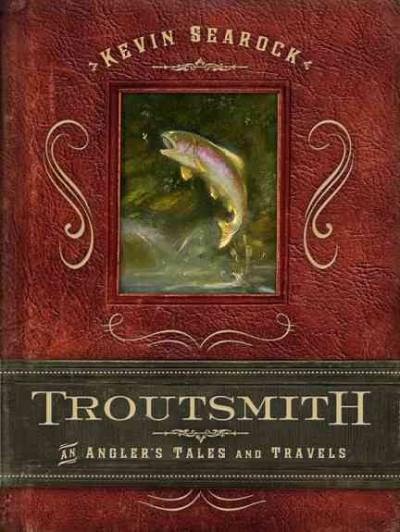Troutsmith [electronic resource] : an angler's tales and travels / Kevin Searock.