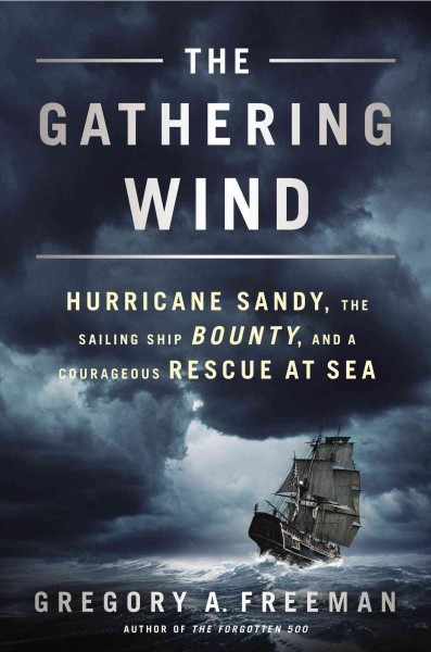 The gathering wind : Hurricane Sandy, the sailing ship Bounty, and a courageous rescue at sea / Gregory A. Freeman.