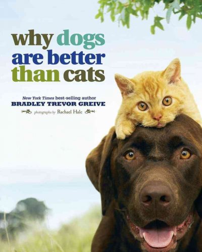 Why dogs are better than cats / Bradley Trevor Greive ; photographs by Rachael Hale.