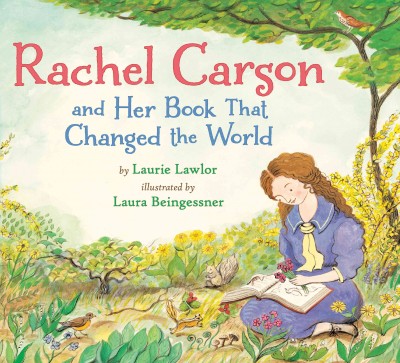 Rachel Carson and her book that changed the world / by Laurie Lawlor ; illustrated by Laura Beingessner.