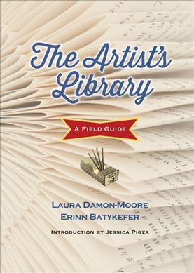 The artist's library : a field guide, from the library as incubator project / Laura Damon-Moore, Erinn Batykefer.