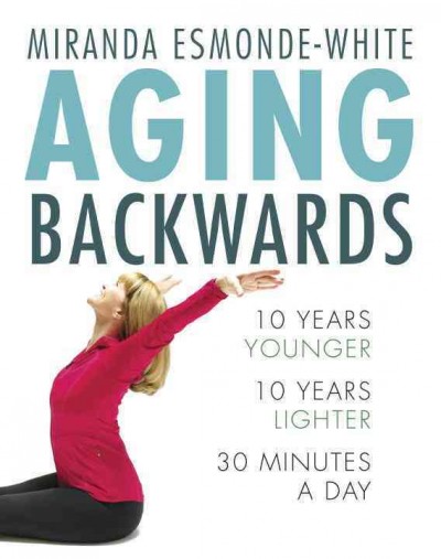 Aging backwards : 10 years younger, 10 years lighter, 30 minutes a day / Miranda Esmonde-White.