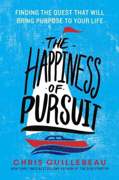 The happiness of pursuit : finding the quest that will bring purpose to your life / Chris Guillebeau.