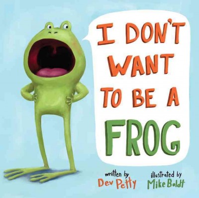 I don't want to be a frog / by Dev Petty ; illustrated by Mike Boldt.