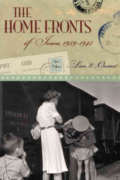 The home fronts of Iowa, 1939-1945 [electronic resource] / Lisa L. Ossian.