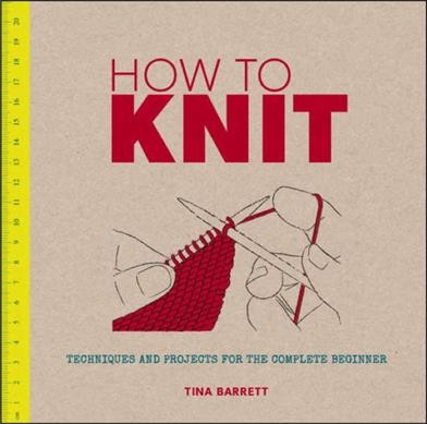How to knit : techniques and projects for the complete beginner / Tina Barrett.