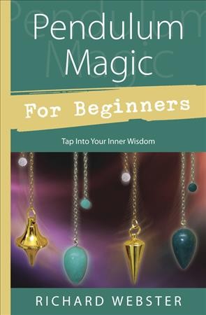 Pendulum magic for beginners : power to achieve all goals / Richard Webster.