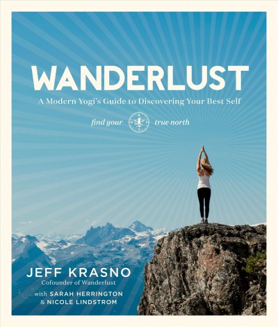 Wanderlust : a modern yogi's guide to discovering your best self / Jeff Krasno with Sarah Herrington & Nicole Lindstrom.