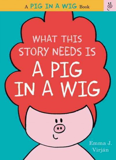 What this story needs is a pig in a wig / Emma J. Virján.