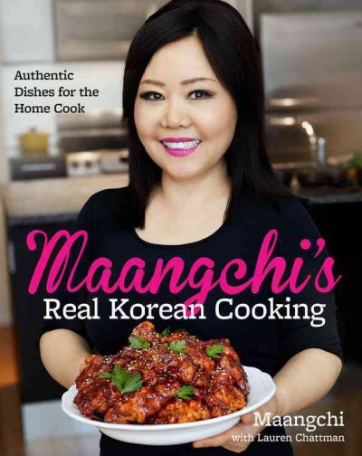 Maangchi's real Korean cooking : Authentic dishes for the home cook / Maangchi with Lauren Chattman ; photographs by Maangchi.